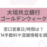 [大垣共立銀行]2025ゴールデンウィーク(GW)の窓口営業日/時間は?ATM手数料や混雑情報を調査