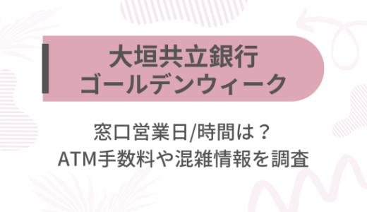 [大垣共立銀行]2025ゴールデンウィーク(GW)の窓口営業日/時間は?ATM手数料や混雑情報を調査