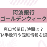 [阿波銀行]2025ゴールデンウィーク(GW)の窓口営業日/時間は?ATM手数料や混雑情報を調査