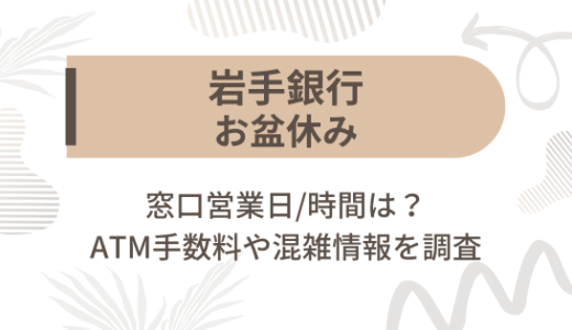 [岩手銀行]お盆休み2025の窓口営業日/時間は?ATM手数料や混雑情報を調査